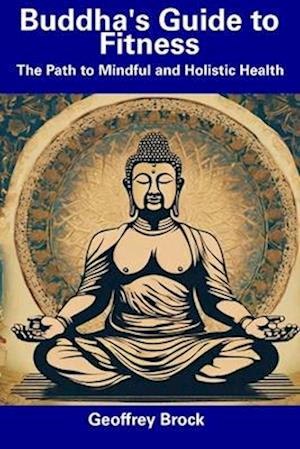 Buddha's Guide to Fitness: The Path to Mindful and Holistic Health