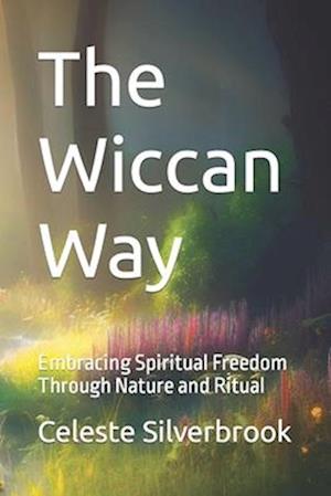 The Wiccan Way: Embracing Spiritual Freedom Through Nature and Ritual