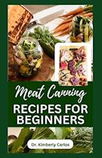 MEAT CANNING RECIPES FOR BEGINNERS : Quick and Easy Methods for Preserving and Pressure Canning Meat 