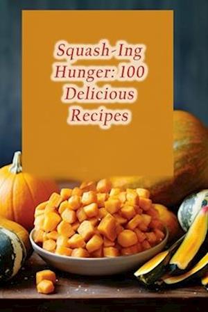 Squash-Ing Hunger: 100 Delicious Recipes