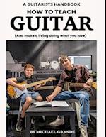 How to Teach Guitar: And make a living doing what you love! 