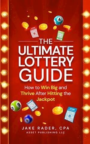 The Ultimate Lottery Guide : How to Win Big and Thrive After Hitting the Jackpot