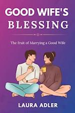 GOOD WIFE'S BLESSING : The Fruit of Marrying a Good Wife 