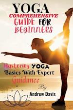 YOGA COMPREHENSIVE GUIDE FOR BEGINNERS: Mastering Yoga Basics With Expert Guidance 