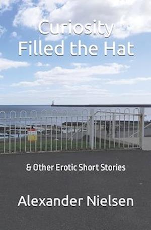 Curiosity Filled the Hat: & Other Erotic Short Stories