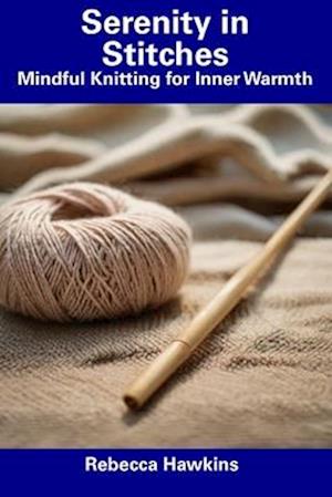 Serenity in Stitches: Mindful Knitting for Inner Warmth