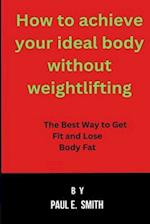 How to achieve your ideal body without weightlifting: The Best Way to Get Fit and Lose Body Fat 