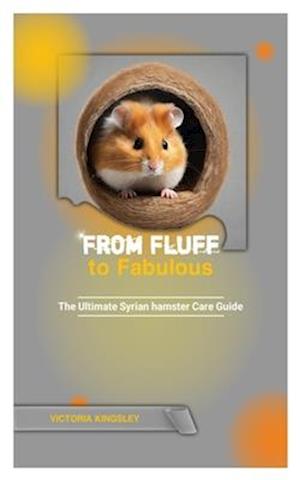 FROM FLUFF TO FABULOUS: The Ultimate Syrian Hamster Care Guide