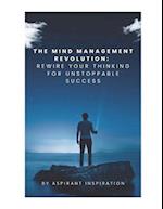 THE MIND MANAGEMENT REVOLUTION: REWIRE YOUR THINKING FOR UNSTOPPABLE SUCCESS 