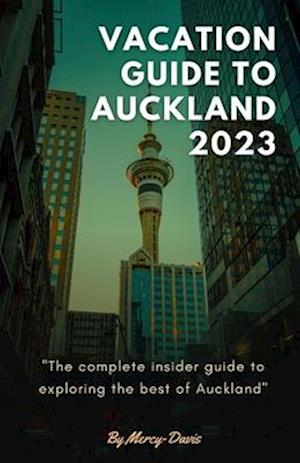 VACATION GUIDE TO AUCKLAND 2023: The complete insider guide to exploring the best of Auckland