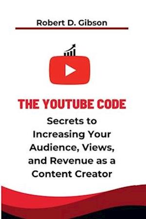 The YouTube Code: The Secrets to Increasing your Audience, Views, and Revenue as a Content Creator