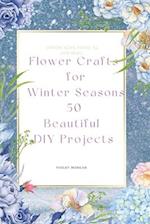 Flower Crafts for Winter Seasons: 50 Beautiful DIY Projects 