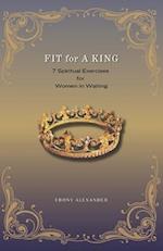 Fit For A King: 7 Spiritual Exercises for Women in Waiting 