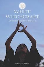 White Witchcraft: A Beginner's Guide to The Craft 