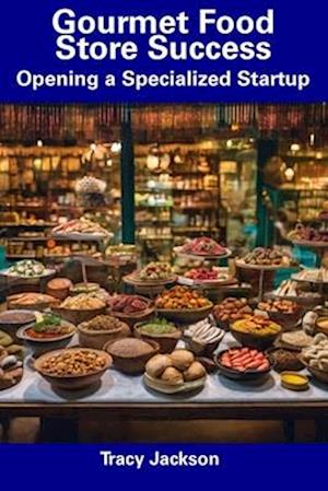 Gourmet Food Store Success: Opening a Specialized Startup