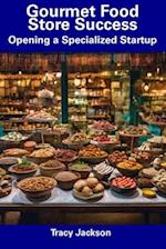 Gourmet Food Store Success: Opening a Specialized Startup 