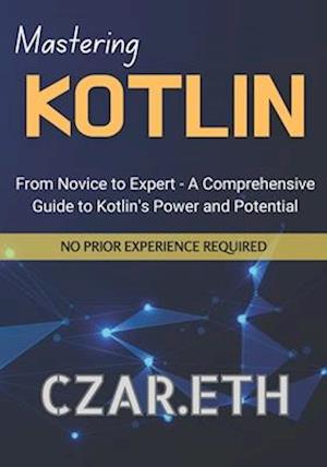 Mastering Kotlin: From Novice to Expert - A Comprehensive Guide to Kotlin's Power and Potential