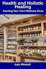 Health and Holistic Healing: Starting Your Own Wellness Store 