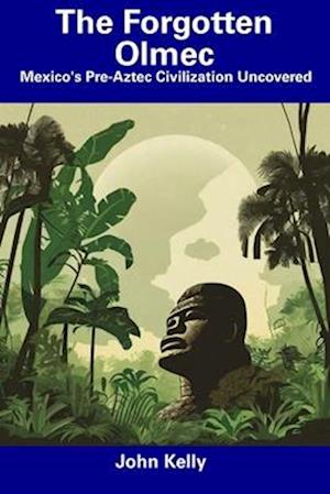 The Forgotten Olmec: Mexico's Pre-Aztec Civilization Uncovered