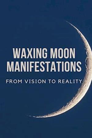 Waxing Moon Manifestations: From Vision to Reality