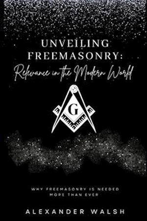 Unveiling Freemasonry: Relevance in the Modern World