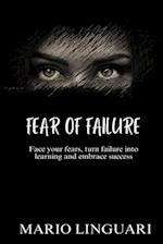 FEAR OF FAILURE: Face your fears, turn failure into learning and embrace success 