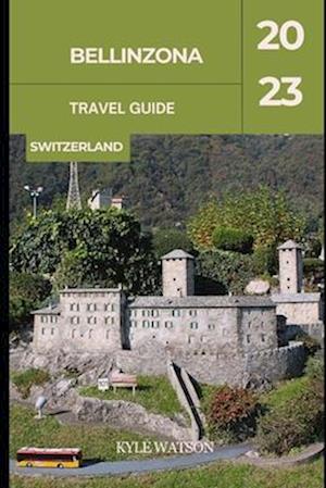 BELLINZONA TRAVEL GUIDE 2023 : "Bellinzona: Unveiling the Charm of Switzerland's Hidden Gem"