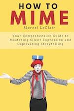 How to Mime: Your Comprehensive Guide to Mastering Silent Expression and Captivating Storytelling 