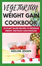 VEGETARIAN WEIGHT GAIN COOKBOOK: 20 Plant Based Recipes to increase weight and Build Lean Muscles 