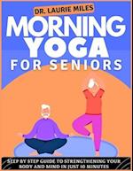 Morning Yoga For Seniors: Step by Step Guide To Strengthening Your Body and Mind In Just 10 minutes 
