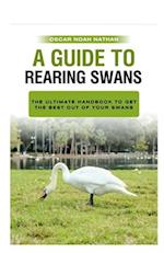 A Guide to Rearing Swans: The ultimote handbook to get the best out of your Swans 