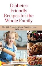 Diabetes Friendly Recipes for the Whole Family: 75+ Kid-Friendly Meals That Everyone Will Love 