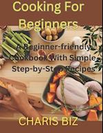 Cooking for Beginners: A Beginner-friendly Cookbook With Simple, Step-by-Step Recipes 