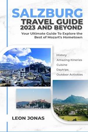 Salzburg Travel Guide 2023 and Beyond: Your Ultimate Guide To Explore the Best of Mozart's Hometown