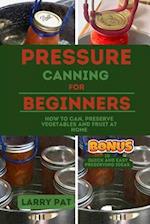 PRESSURE CANNING FOR BEGINNERS: HOW TO CAN, PRESERVE YOUR VEGETABLES AND FRUIT AT HOME 