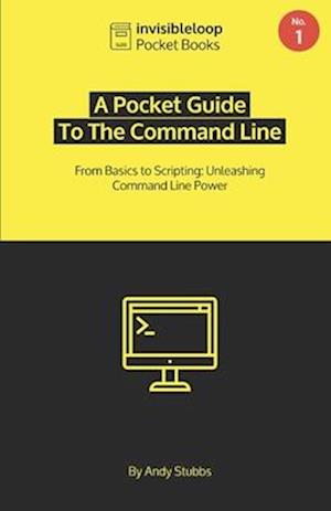 A Pocket Guide To the Command Line: From Basics to Scripting: Unleashing Command Line Power