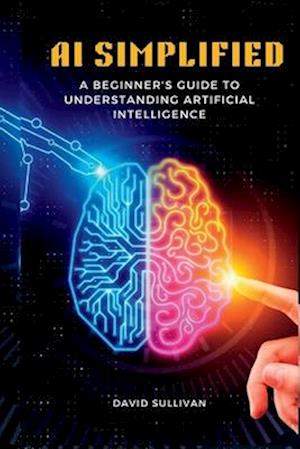 AI Simplified : A Beginner's Guide to Understanding Artificial Intelligence