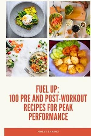 Fuel Up: 100 Pre and Post Workout Recipes for Peak Performance