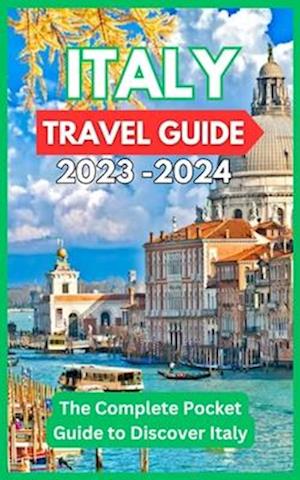 Italy Travel Guide 2023 -2024 - The Complete Pocket Guide to Discover Italy