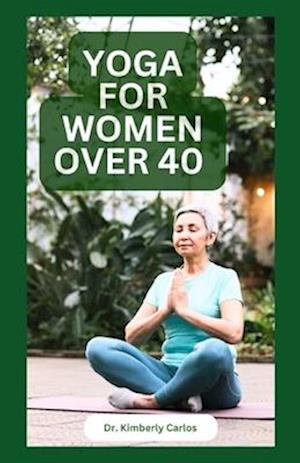 YOGA FOR WOMEN OVER 40: Strength Training and Flexibility Exercises for Older Women