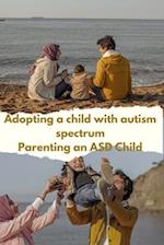 ADOPTING A CHILD WITH AUTISM SPECTRUM DISORDER: PARENTING AN ASD CHILD 