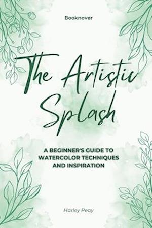 The Artistic Splash: A Beginner's Guide to Watercolor Techniques and Inspiration