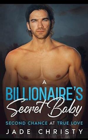 A Billionaire's Secret Baby: Second Chance at True Love