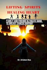 LIFTING SPIRITS AND HEALING HEARTS: Family and Friends Ultimate Guide to Breast Cancer Support 