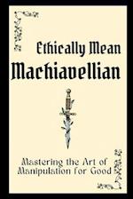 Ethically Mean Machiavellian: Mastering the Art of Manipulation for Good 