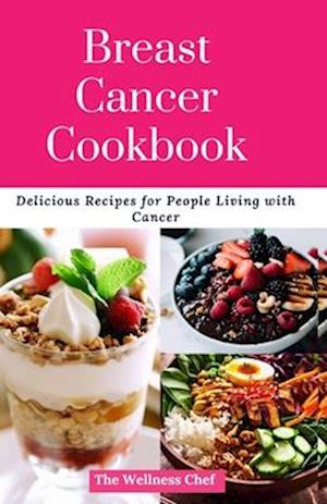 Breast Cancer Cookbook: Delicious Recipes for People Living with Cancer