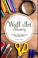 DIY Wall Art Mastery: Transform Your Space with Unique Wall Decor: An Overview of Inspiration 