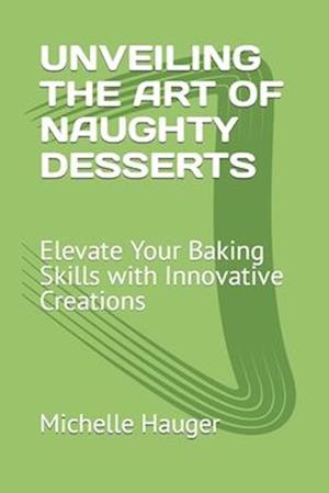 UNVEILING THE ART OF NAUGHTY DESSERTS: Elevate Your Baking Skills with Innovative Creations