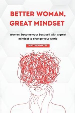 BETTER WOMAN, GREAT MINDSET: Women, become your best self with a great mindset to change your world