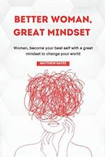 BETTER WOMAN, GREAT MINDSET: Women, become your best self with a great mindset to change your world 